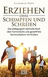 Erziehen ohne Schimpfen und Schreien: Das pädagogisch wertvolle Buch über harmonische und gewaltfreie Kommunikation mit Kindern*